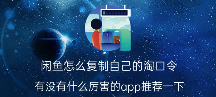 闲鱼怎么复制自己的淘口令 有没有什么厉害的app推荐一下？